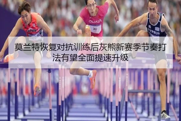 莫兰特恢复对抗训练后灰熊新赛季节奏打法有望全面提速升级