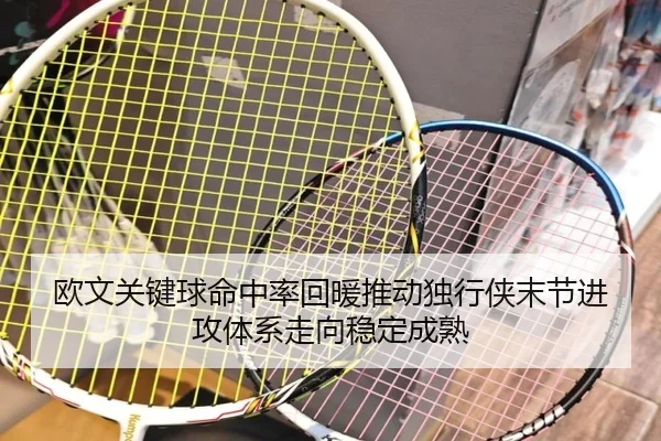 欧文关键球命中率回暖推动独行侠末节进攻体系走向稳定成熟