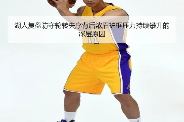 湖人复盘防守轮转失序背后浓眉护框压力持续攀升的深层原因